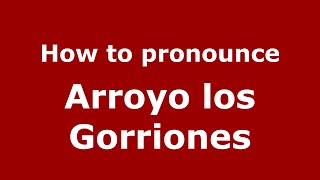How to pronounce Arroyo Los Gorriones