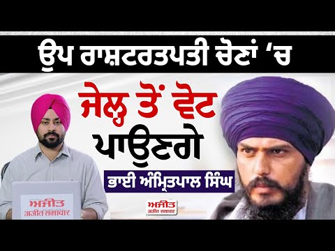 ਉਪ ਰਾਸ਼ਟਰਤਪਤੀ ਚੋਣਾਂ ‘ਚ ਜੇਲ੍ਹ ਤੋਂ ਵੋਟ ਪਾਉਣਗੇ ਭਾਈ ਅੰਮ੍ਰਿ/ਤਪਾਲ ਸਿੰਘ