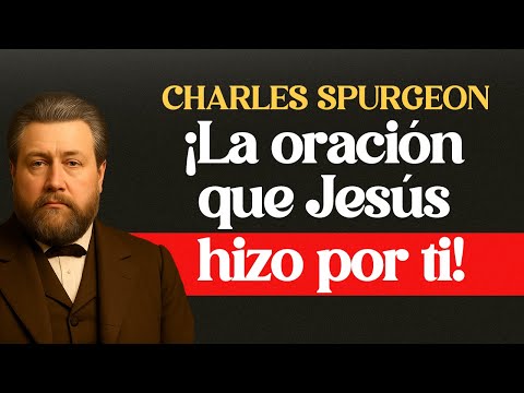 El Versículo Más Ignorado en Juan 17 — La Oración Que Jesús Hizo Por Ti - CHARLES SPURGEON