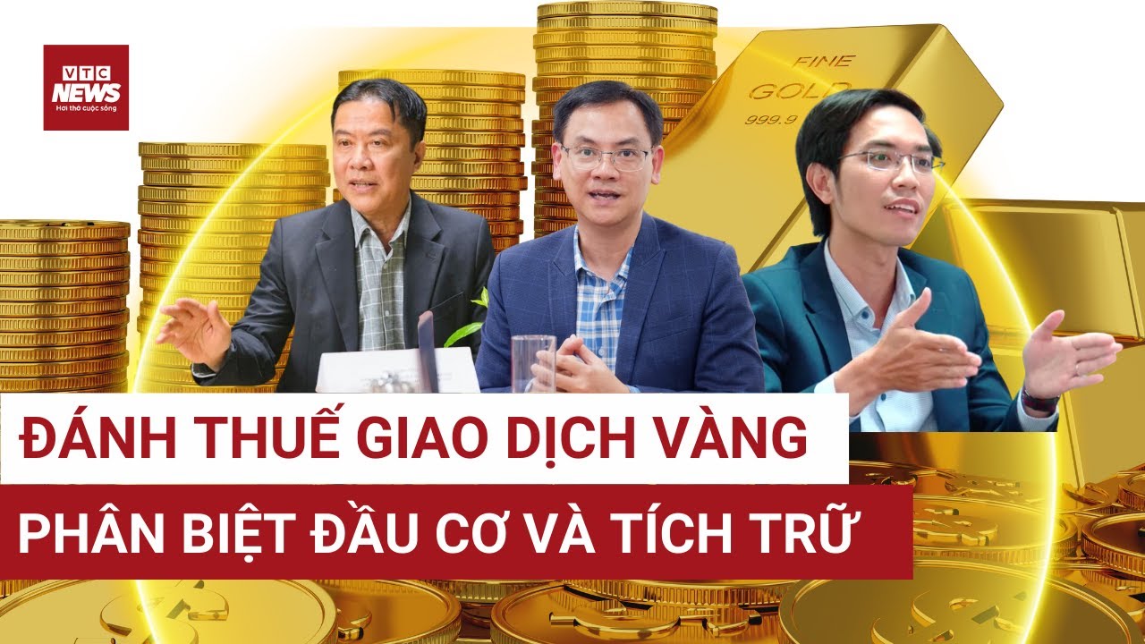 Đánh thuế giao dịch mua bán vàng: Chuyên gia hiến kế tránh ảnh hưởng “của để dành” của dân