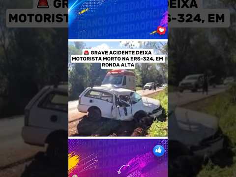 🚨 GRAVE ACIDENTE DEIXA MOTORISTA MORTO NA ERS-324, EM RONDA ALTA