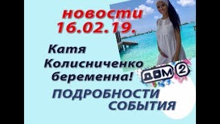 Дом 2 новости 16 февраля.16.02.19. Катя Колисниченко беременна. Подробности.