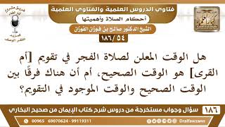 صورة [54 /186] هل الوقت المعلن لصلاة الفجر في تقويم [أم القرى] هو الوقت الصحيح،... | الشيخ صالح الفوزان
