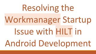 Resolving the Workmanager Startup Issue with HILT in Android Development