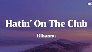 Rihanna • Hatin&#39; On The Club (Lyrics)