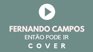 Fernando Campos  - Então Pode Ir