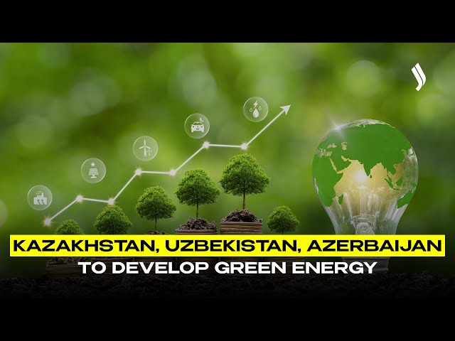 Kazakhstan, Uzbekistan, Azerbaijan to develop green energy
