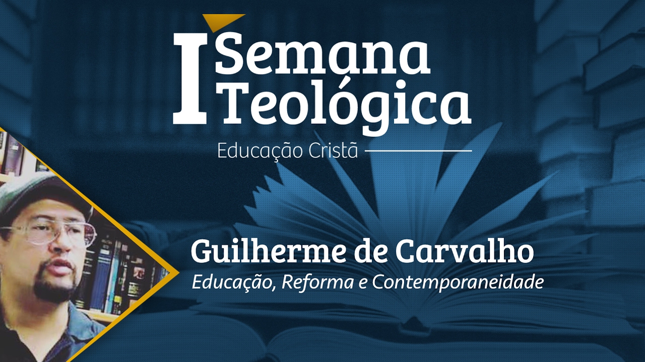 I Semana Teológica | Educação, Reforma e Contemporaneidade (Guilherme de Carvalho)