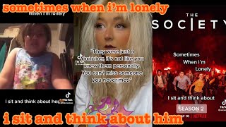 sometimes when i’m lonely i sit and think about him~tik tok