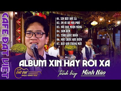 Album Xin hãy rời xa | 07 bài hát live của Minh Hào tại Cafe Đất Việt