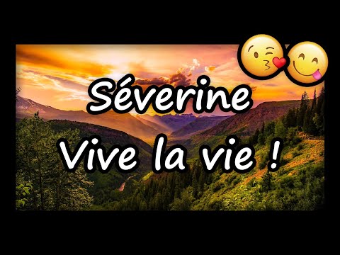 Séverine, VIVE LA VIE ET TOUS MES VOEUX (joyeux anniversaire Séverine, bonne fête Séverine)