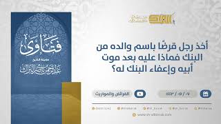 صورة أخذ رجل قرضًا باسم والده من البنك فماذا عليه بعد موت أبيه وإعفاء البنك له؟-الشيخ  البراك(13225)