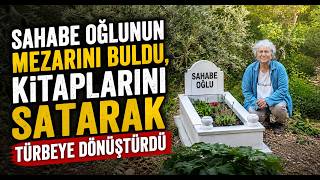 Sahabe Oğlunun Mezarını Buldu, Kitaplarını Satarak Türbeye Dönüştürdü