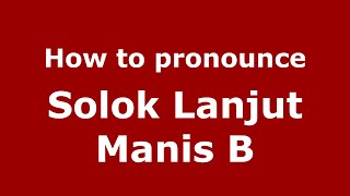How to pronounce Solok Lanjut Manis B