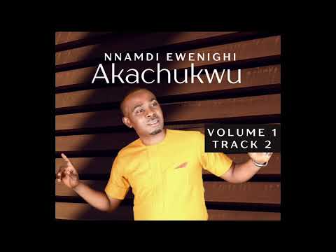 AKACHUKWU (VOLUME 1) TRACK 2 — NNAMDI EWENIGHI