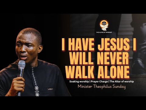 I HAVE JESUS I WILL NEVER WALK ALONE | MIN THEOPHILUS SUNDAY | THE ALTAR OF WORSHIP | 1SPIRIT