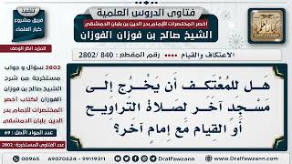 صورة [840 -2802] هل للمُعتكف أن يخرُج إلى مسجدٍ آخر لصلاة التراويح أو القيام مع إمامٍ آخر؟