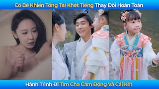 Cô Bé Khiến Tổng Tài Khét Tiếng Thay Đổi Hoàn Toàn – Hành Trình Đi Tìm Cha Cảm Động Và Cái Kết