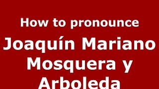 How to pronounce Joaquín Mariano Mosquera Y Arboleda