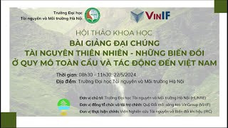 VINIF 2024 | BÀI GIẢNG TÀI NGUYÊN THIÊN NHIÊN, NHỮNG BIẾN ĐỔI Ở QUY MÔ TOÀN CẦU & TÁC ĐỘNG ĐẾN VN