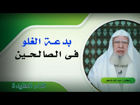 بدعة الغلو فى الصالحين برنامج لقاء العقيدة مع فضيلة الدكتور عبد الله شاكر