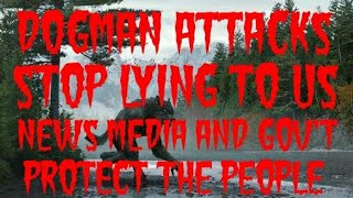 DOGMAN ATTACKS STOP LYING TO US NEWS MEDIA AND GOV'T PROTECT THE PEOPLE