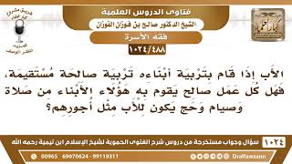 [488 -1024]إذا قام الأب بتربية أبناءه تربية صالحة هل كل عمل صالح قام به الأبناء يكون للأب مثل أجرهم؟ image
