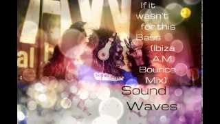 If it wasn't for this Bass (Ibiza A.M. Bounce Mix) Sound Waves