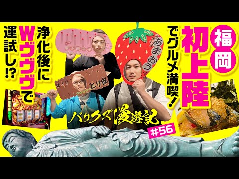 【バリクズが福岡県に初上陸！グルメとヴヴヴとスクラッチ!?】バリクズ漫遊記 第56話《マリブ鈴木・ジャスティン翔・鬼Dイッチー・ショウタク・ケンタブリトニー》［パチンコ・パチスロ・スロット］