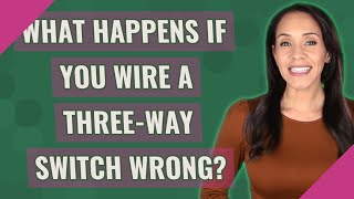 What happens if you wire a three-way switch wrong?