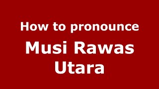 How to pronounce Musi Rawas Utara