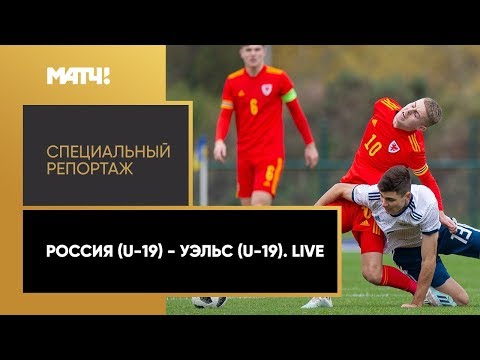 Футбол «Россия (U-19) — Уэльс (U-19). Live». Специальный репортаж