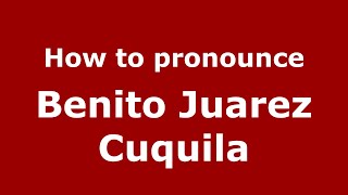 How to pronounce Benito Juarez Cuquila