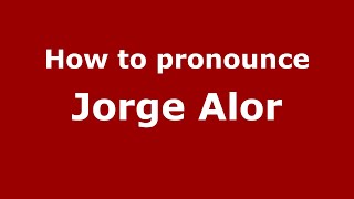 How to pronounce Jorge Alor