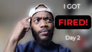 I got fired!! (Day 2)