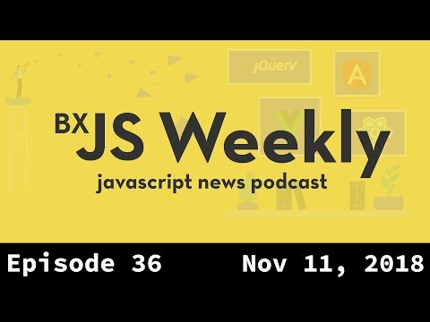 BxJS Weekly Ep. 36 - Nov 10, 2018 (javascript news podcast)