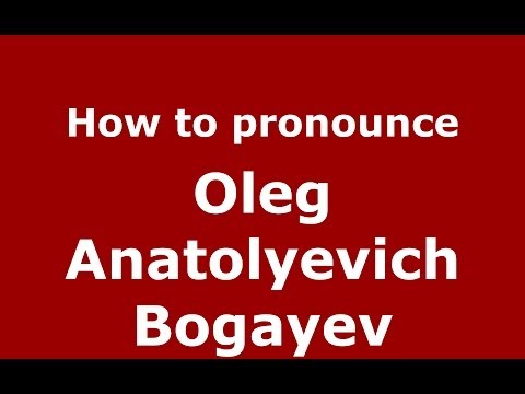 How to pronounce Oleg Anatolyevich Bogayev (Russian/Russia) - PronounceNames.com