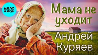Андрей Куряев – Мама не уходит  ♫ Песня рвет душу ♫ Песни для души