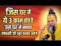 जिस घर में ये 3 काम होते हैं उस घर में सा�