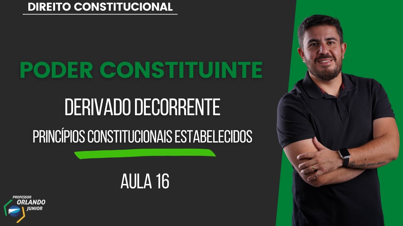 AULA 16 - PODER CONSTITUINTE - Derivado Decorrente - Princípios Constitucionais Estabelecidos