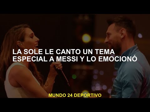 La Sole le cantó un tema especial a Messi y lo emocionó