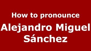 How to pronounce Alejandro Miguel Sánchez