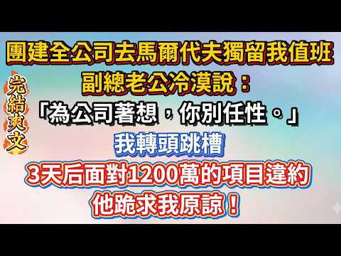 團建全公司去馬爾代夫獨留我值班，副總老公冷漠說：「為公司著想，你別任性。」我轉頭跳槽，3天后面對1200萬的項目違約，他跪求我原諒！#爽文 #情感 #人生感悟 #打脸 #故事分享 #伊伊讲故事