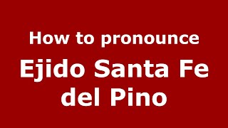 How to pronounce Ejido Santa Fe Del Pino