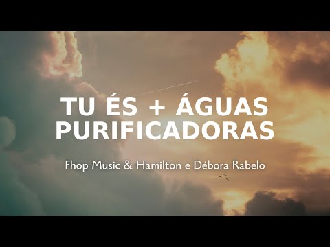 Tu És + Águas Purificadoras ‐ Fhop Music & Hamilton e Débora Rabelo letra