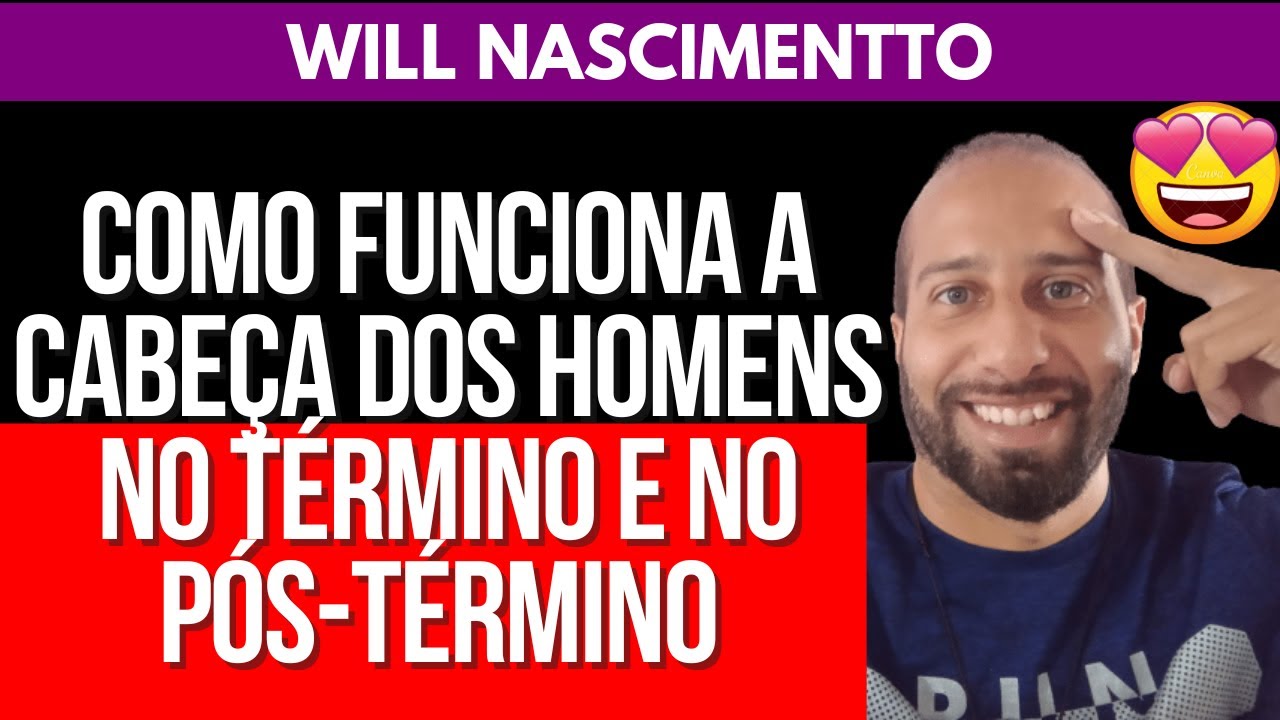 COMO FUNCIONA A CABEÇA DOS HOMENS NO TÉRMINO E NO PÓS-TÉRMINO | Will Nascimentto
