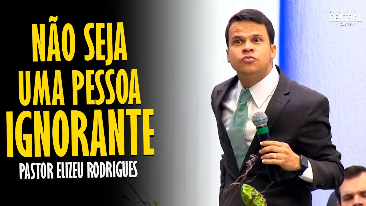 PASTOR ELIZEU RODRIGUES: NÃO SEJA UMA PESSOA IGNORANTE - PREGAÇÃO ANGELICAL