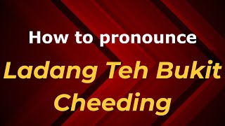 How to pronounce Ladang Teh Bukit Cheeding