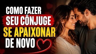 Como fazer seu Conjugue se Apaixonar De Novo