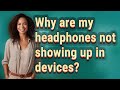 Why are my headphones not showing up in devices?